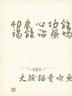 40岁心功能衰竭能治疗吗