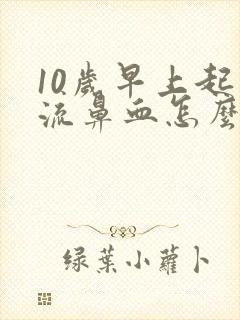 10岁早上起来流鼻血怎么回事