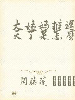 大姨妈推迟20天了是怎么回事