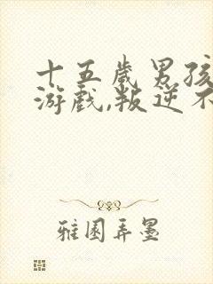 十五岁男孩沉迷游戏,叛逆不上学怎么办