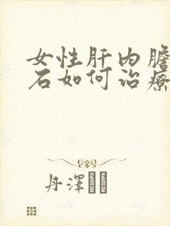 女性肝内胆管结石如何治疗好