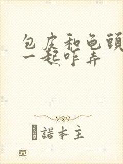 包皮和龟头粘在一起咋弄