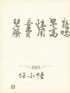 儿童性早熟的治疗费用高吗