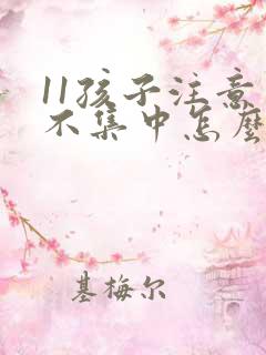 11孩子注意力不集中怎么办