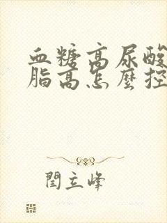 血糖高尿酸高血脂高怎么控制