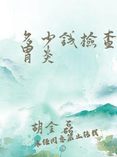 多少钱检查慢性胃炎