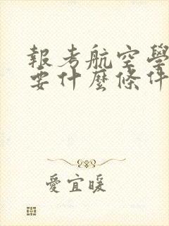 报考航空学院需要什么条件