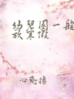 幼儿园一般几月放寒假