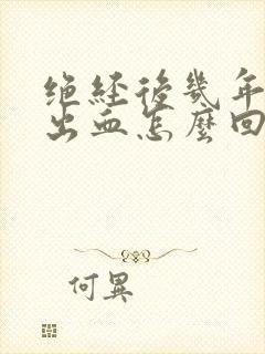 绝经后几年阴道出血怎么回事