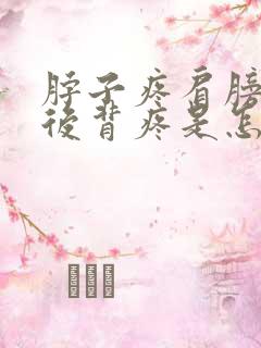 脖子疼肩膀子疼后背疼是怎么回事