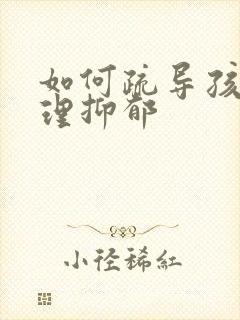 如何疏导孩子心理抑郁