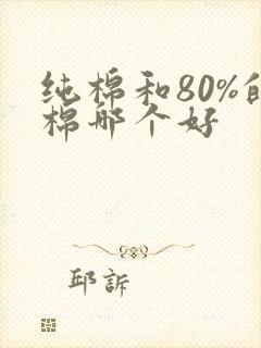 纯棉和80%的棉哪个好