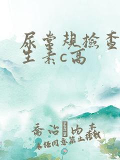 尿常规检查中维生素c高