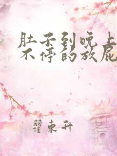 肚子到晚上胀气不停的放屁