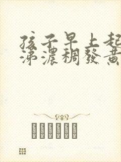 孩子早上起来鼻涕浓稠发黄