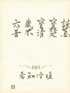 六岁宝宝说话构音不清楚怎么办