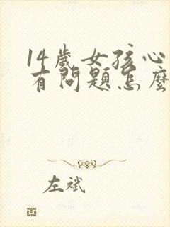 14岁女孩心理有问题怎么办