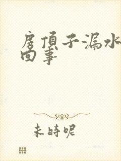 房顶子漏水怎么回事