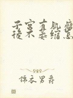 子宫有肌瘤绝经后不萎缩怎么办