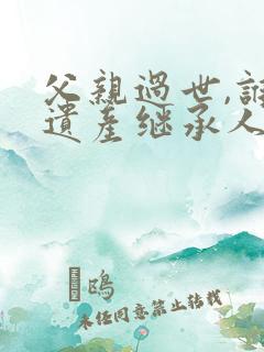 父亲过世,谁是遗产继承人