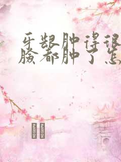 牙龈肿得很厉害脸都肿了怎么办