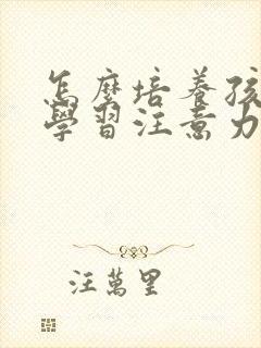 怎么培养孩子的学习注意力