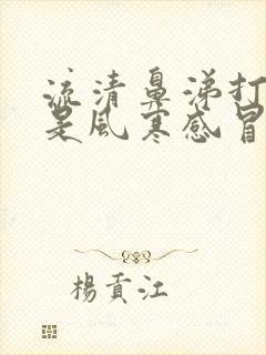 流清鼻涕打喷嚏是风寒感冒吃什么药