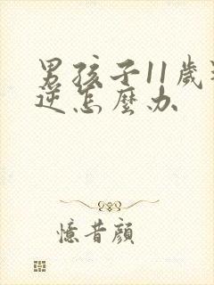 男孩子11岁叛逆怎么办