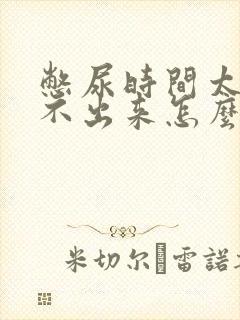 憋尿时间太长尿不出来怎么办