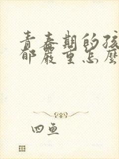 青春期的孩子抑郁严重怎么办