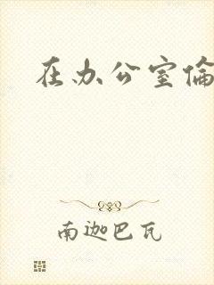 在办公室伦流澡