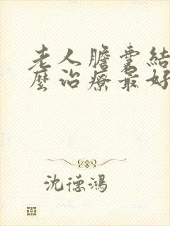 老人胆囊结石怎么治疗最好的方法