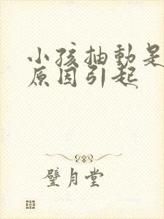 小孩抽动是什么原因引起