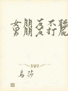 女朋友不听话被男朋友打屁股