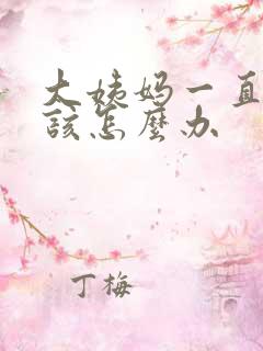 大姨妈一直不走该怎么办