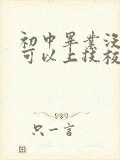 初中毕业没毕业可以上技校