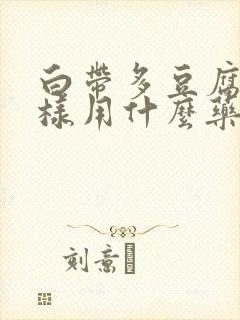 白带多豆腐渣一样用什么药治疗