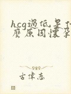hcg过低是什么原因怀孕初期