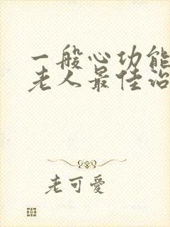 一般心功能衰竭老人最佳治疗