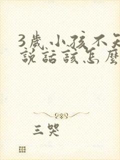 3岁小孩不知道说话该怎么办