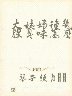 大姨妈后几天有腥臭味怎么回事