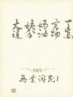 大姨妈完了有阴道分泌物怎么回事