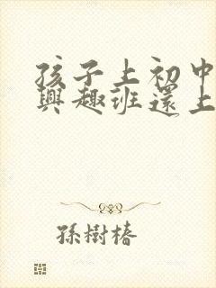 孩子上初中了,兴趣班还上不上?