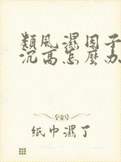 类风湿因子和血沉高怎么办