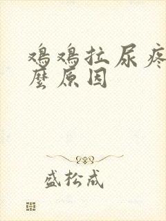 鸡鸡拉尿疼是什么原因