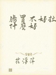 肠胃不好拉稀吃什么好