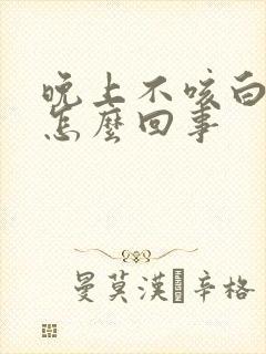 晚上不咳白天咳怎么回事