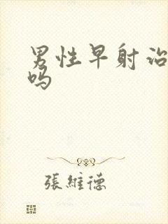 男性早射治的好吗