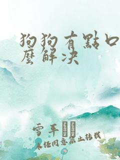 狗狗有点口臭怎么解决