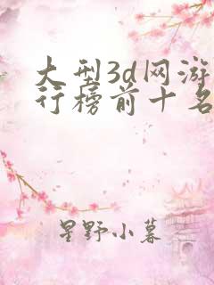 大型3d网游排行榜前十名